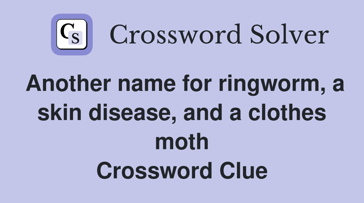 Another name for ringworm, a skin disease, and a clothes moth